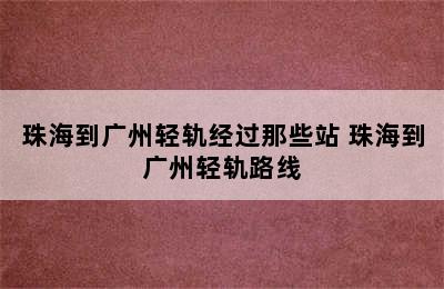 珠海到广州轻轨经过那些站 珠海到广州轻轨路线